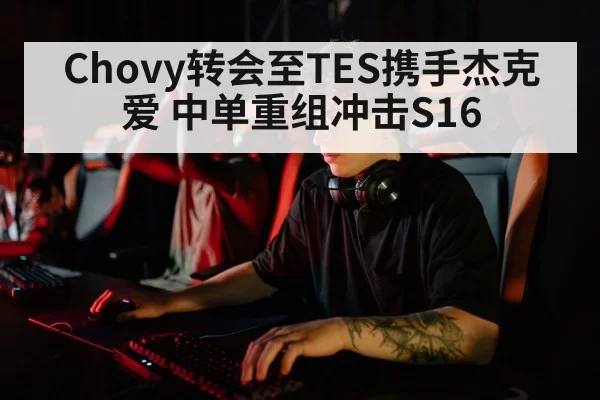 Chovy转会至TES携手杰克爱 中单重组冲击S16 | hth